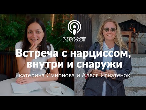 Встреча с нарциссом, внутри и снаружи. Беседа с Екатериной Смирновой и Алесей Игнатенок